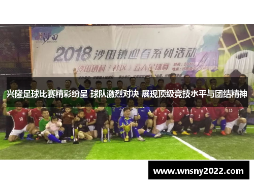 兴隆足球比赛精彩纷呈 球队激烈对决 展现顶级竞技水平与团结精神