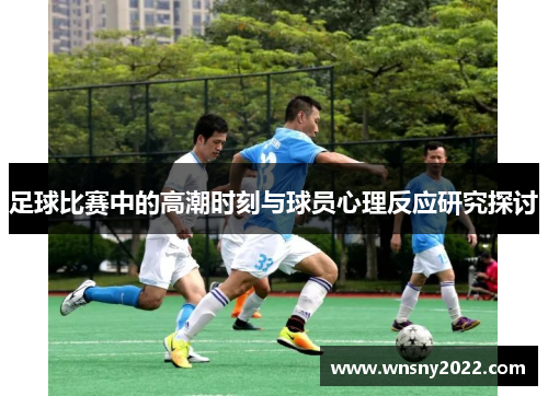 足球比赛中的高潮时刻与球员心理反应研究探讨