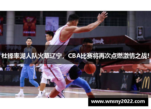 杜锋率湖人队火草辽宁，CBA比赛将再次点燃激情之战!