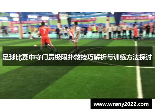 足球比赛中守门员极限扑救技巧解析与训练方法探讨