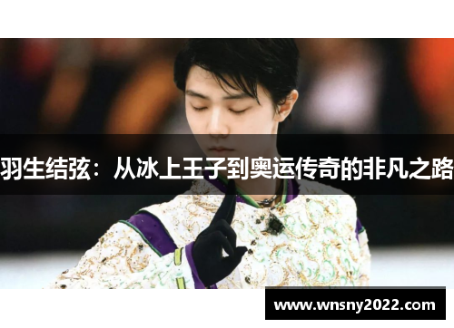 羽生结弦：从冰上王子到奥运传奇的非凡之路