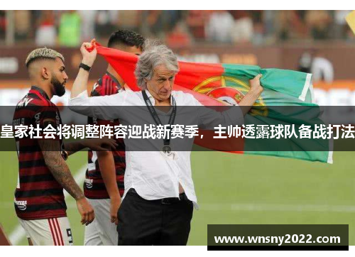 皇家社会将调整阵容迎战新赛季，主帅透露球队备战打法