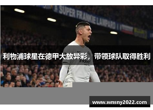 利物浦球星在德甲大放异彩，带领球队取得胜利