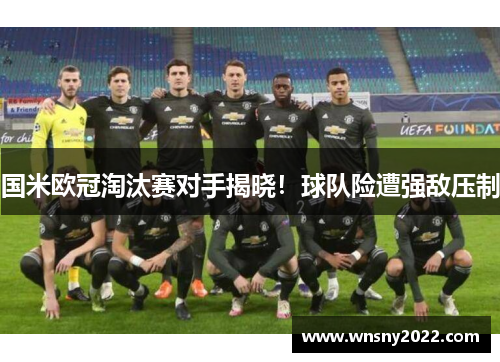 国米欧冠淘汰赛对手揭晓！球队险遭强敌压制