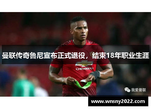 曼联传奇鲁尼宣布正式退役，结束18年职业生涯