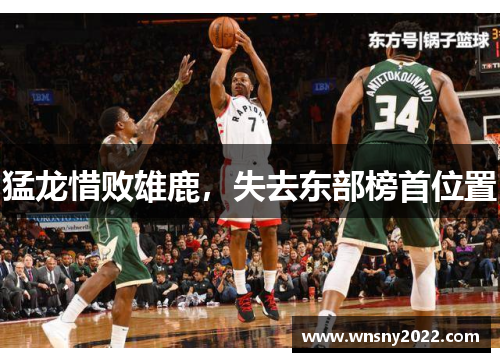 猛龙惜败雄鹿，失去东部榜首位置