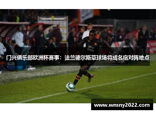 门兴俱乐部欧洲杯赛事：法兰德尔斯草球场将成名宿对阵地点