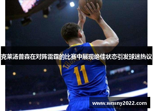 克莱汤普森在对阵雷霆的比赛中展现绝佳状态引发球迷热议