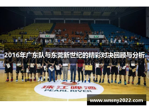 2016年广东队与东莞新世纪的精彩对决回顾与分析