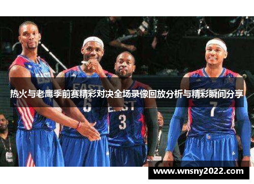 热火与老鹰季前赛精彩对决全场录像回放分析与精彩瞬间分享