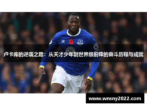卢卡库的逆袭之路：从天才少年到世界级前锋的奋斗历程与成就