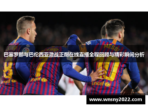 巴塞罗那与巴伦西亚激战正酣在线直播全程回顾与精彩瞬间分析