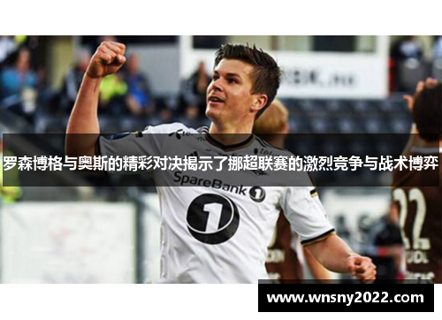 罗森博格与奥斯的精彩对决揭示了挪超联赛的激烈竞争与战术博弈