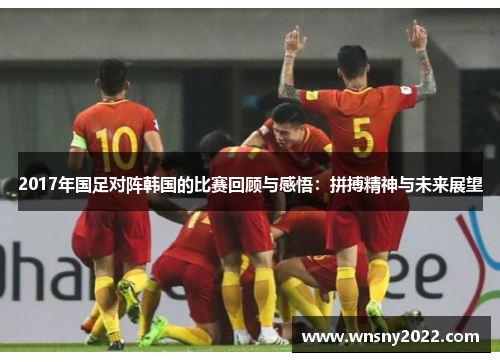 2017年国足对阵韩国的比赛回顾与感悟：拼搏精神与未来展望