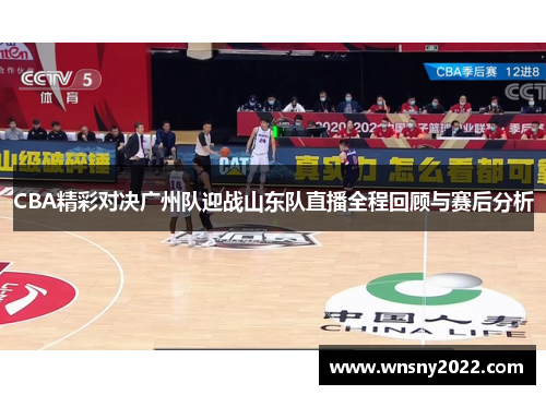 CBA精彩对决广州队迎战山东队直播全程回顾与赛后分析