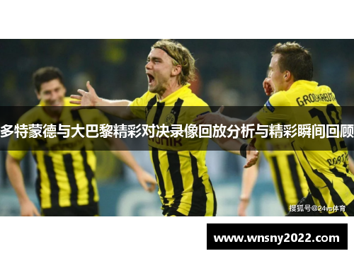 多特蒙德与大巴黎精彩对决录像回放分析与精彩瞬间回顾